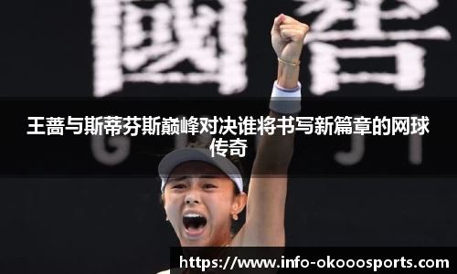 王蔷与斯蒂芬斯巅峰对决谁将书写新篇章的网球传奇