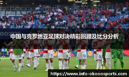 中国与克罗地亚足球对决精彩回顾及比分分析