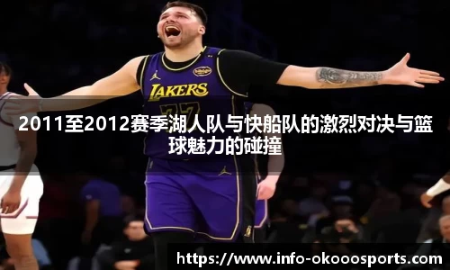 2011至2012赛季湖人队与快船队的激烈对决与篮球魅力的碰撞